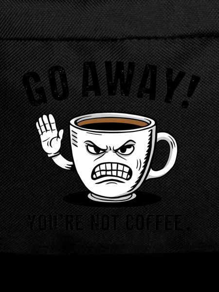 Go away! You're not coffee.