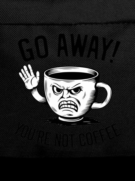 Go away! You're not coffee.