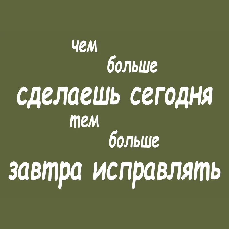 чем больше сделаешь сегодня тем больше завтра...