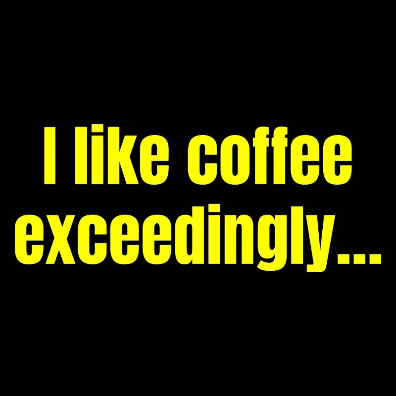 I Like Coffee Exceedingly - Coffee Funny Quotes