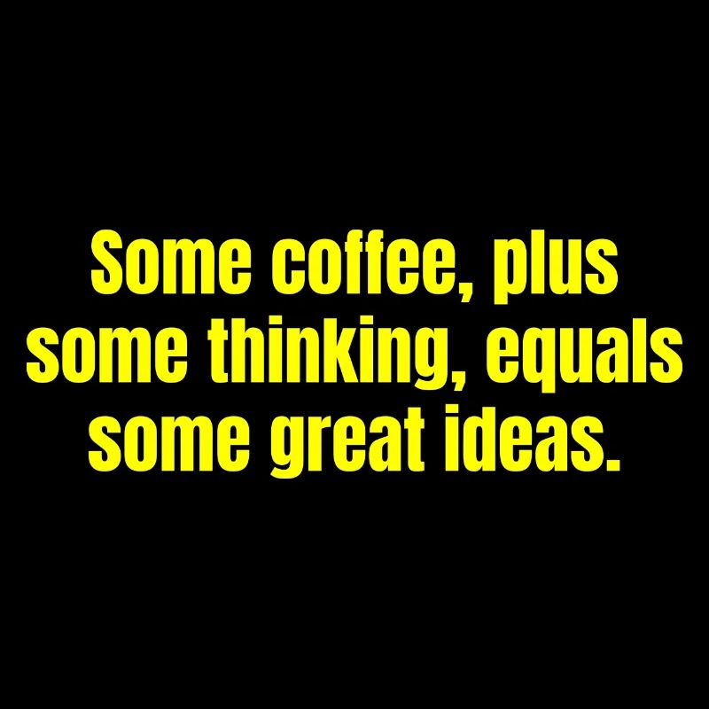 Coffee Is Always A Good Idea - Funny Coffee Quotes