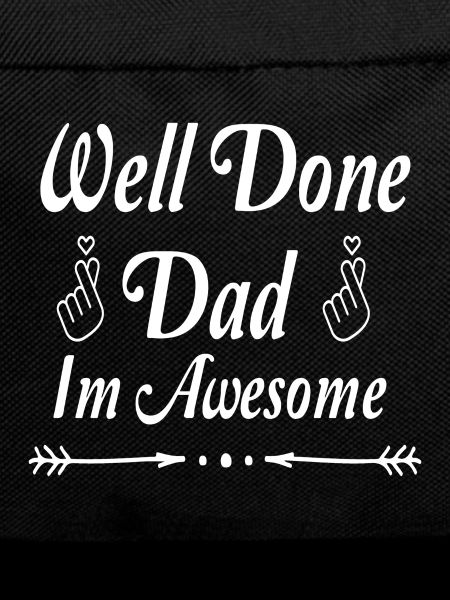 Well done dad im awesome