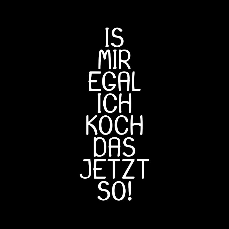 Is mir egal ich koch das jetzt so