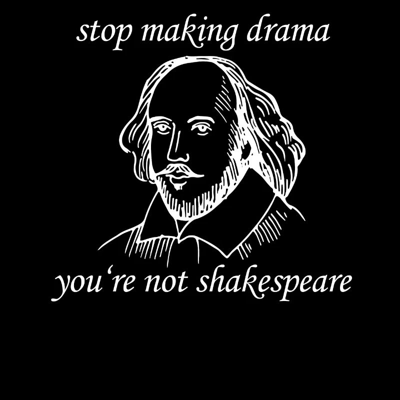 William Shakespeare Stop Making Drama You're Not