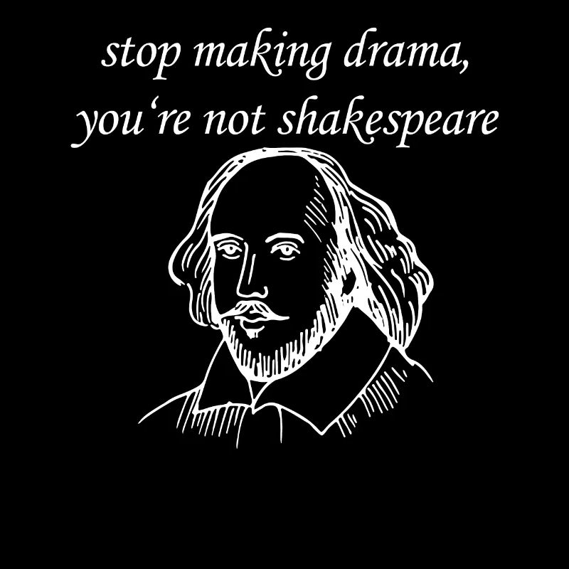 William Shakespeare Stop Making Drama You're Not