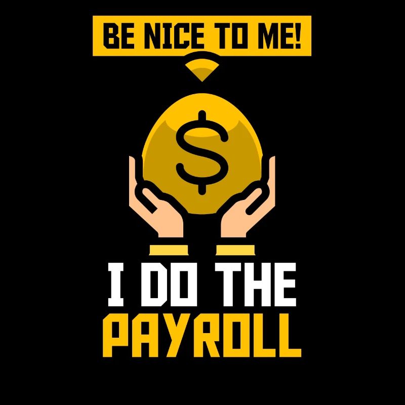 Be nice to me I do the payroll