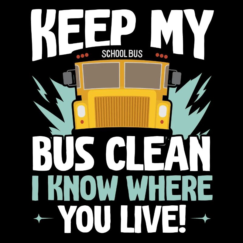 Keep my bus clean I know where you live