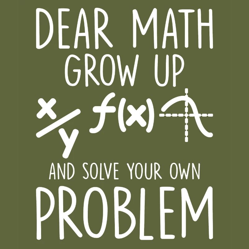 Dear Math Grow Up And Solve Your Own Problem Funny