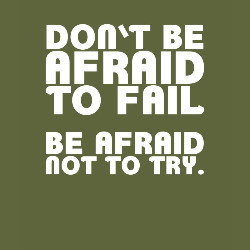 Don't be afraid to fail. Be afraid not to try