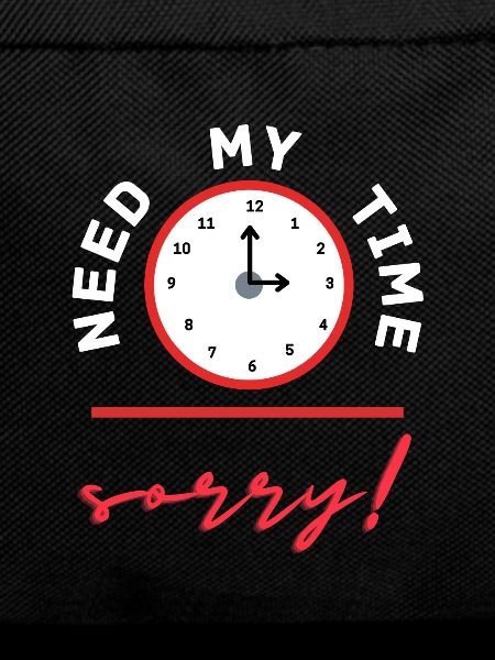 need my time, sorry