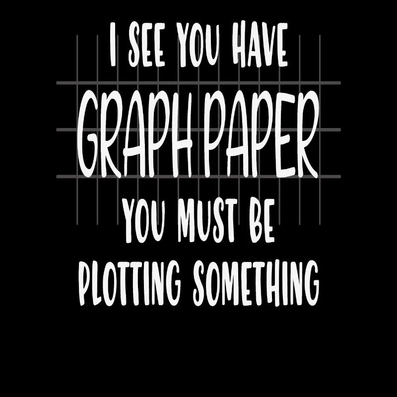 I See You Have Graph Paper You Must Be Plotting