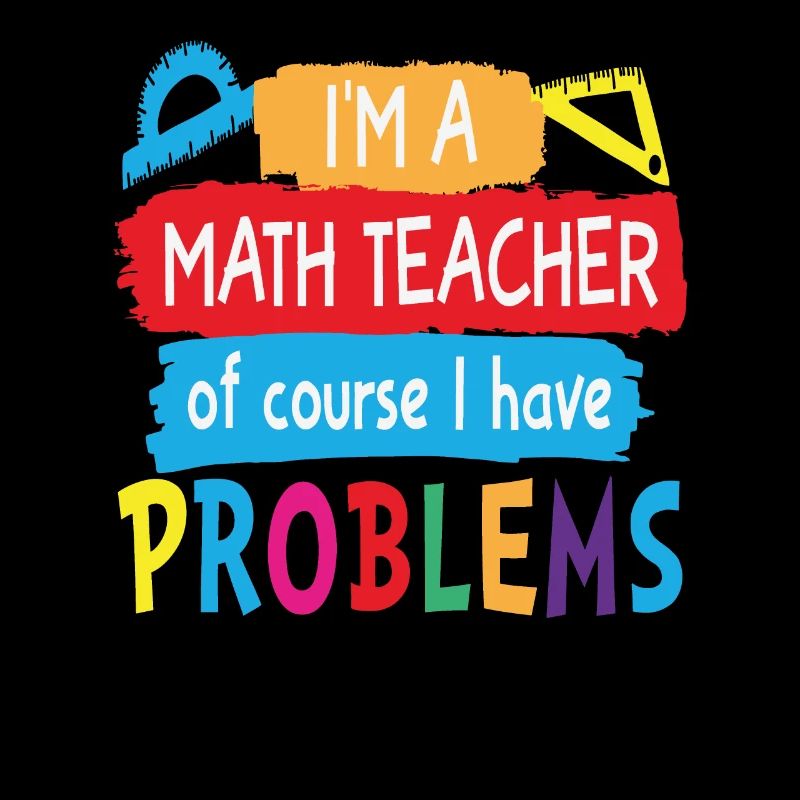 I'm A Math Teacher Of Course I Have Problems Math