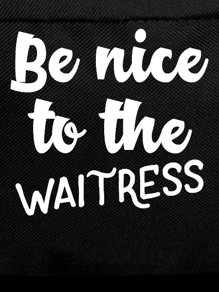 Be nice to the waitress