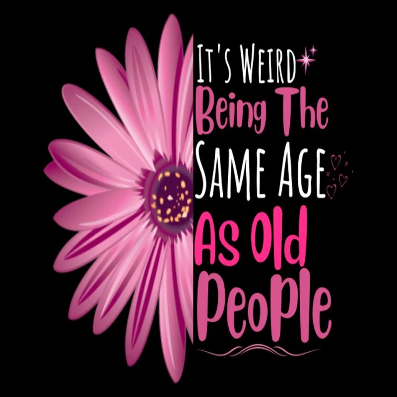 It's Weird Being The Same Age As Old People Flower