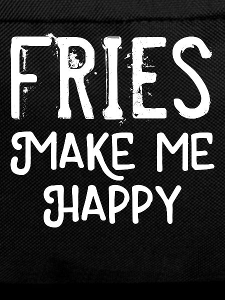 Fries make me happy