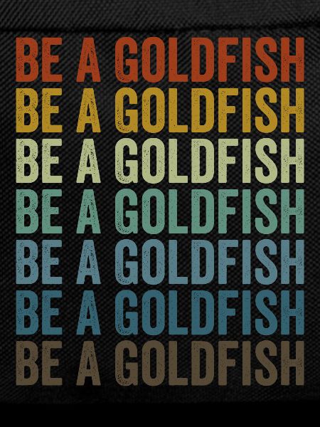Be a goldfish Goldfish