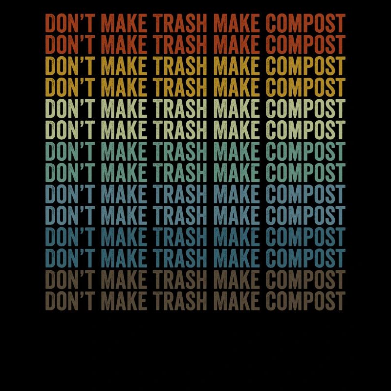 Don't make garbage, make compost, make compost