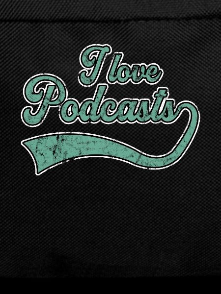 I love podcasts