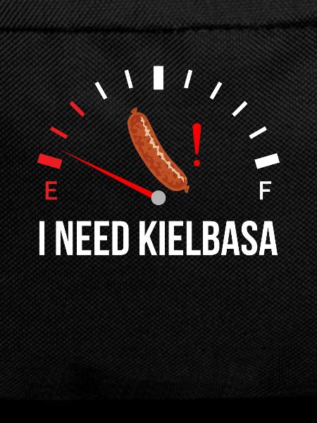 i need Kielbasa, kielbasa