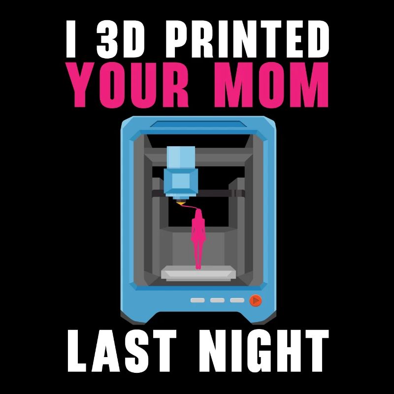 J’ai imprimé ta mère en 3D hier soir.
