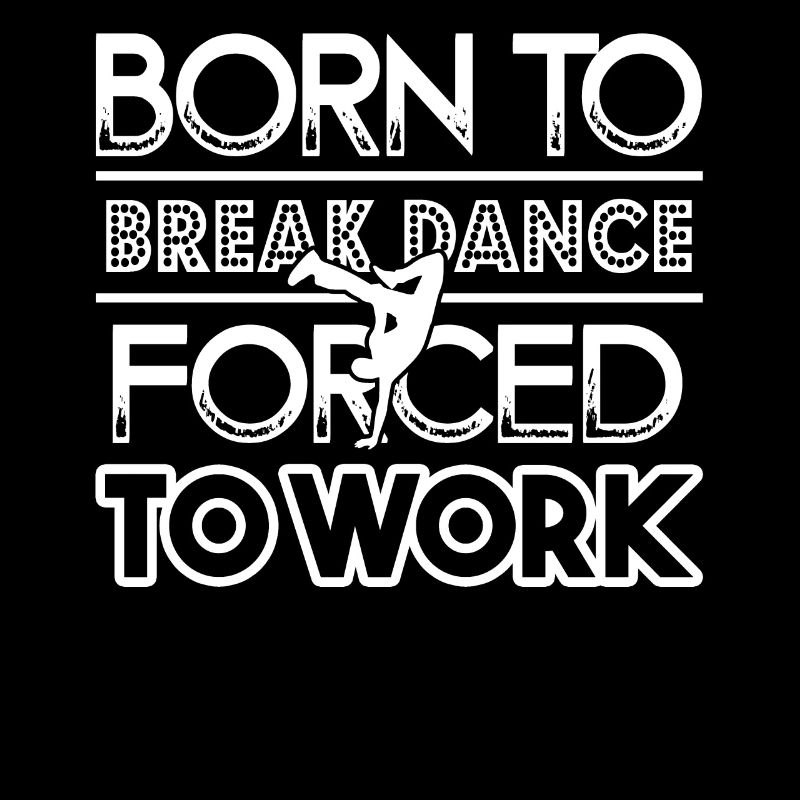 Breakdance Born To Breakdance Forced To Work