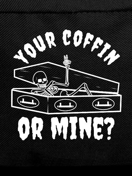 Your coffin or mine?