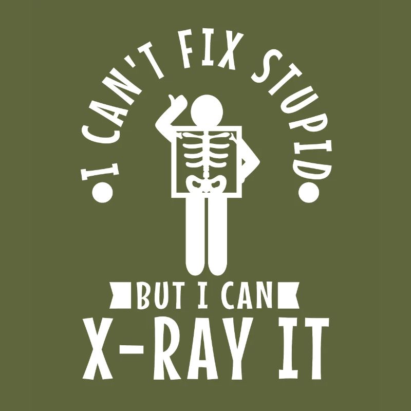 I Can't Fix Stupid But I Can X-ray It
