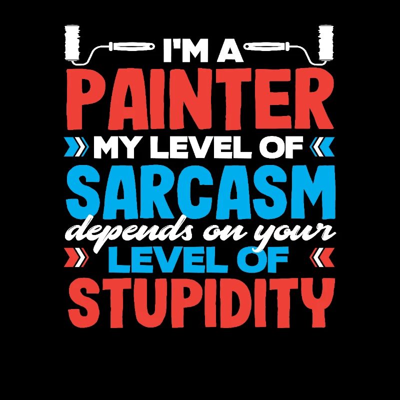 I'm a painter My sarcasm level