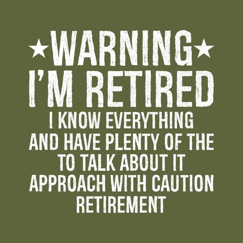 warning I'm retired I know everything and plenty