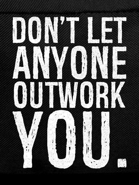 don't let anyone outwork you