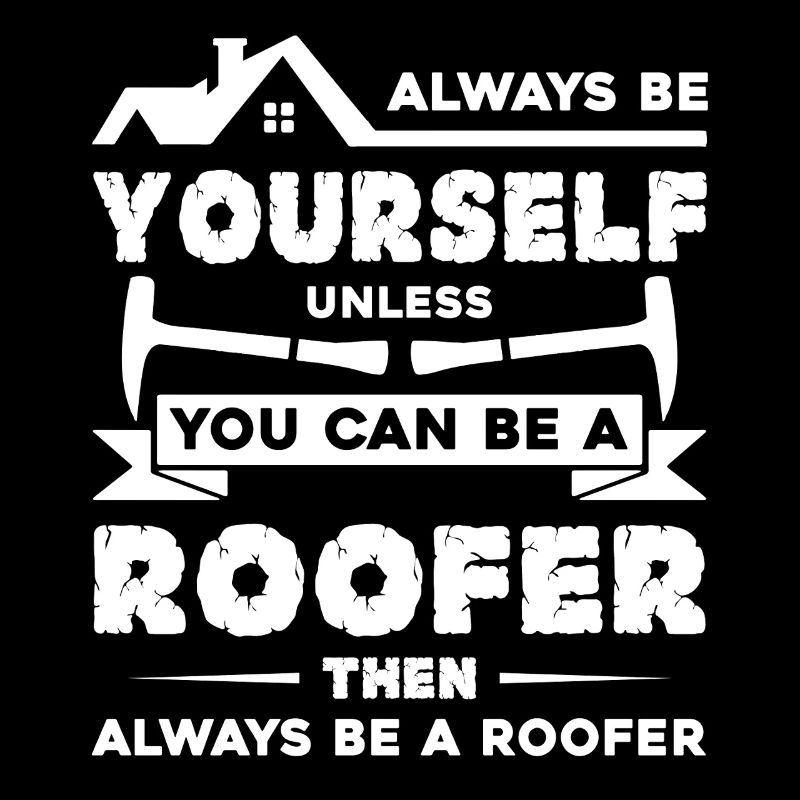 Roofer Always Be A Roofer