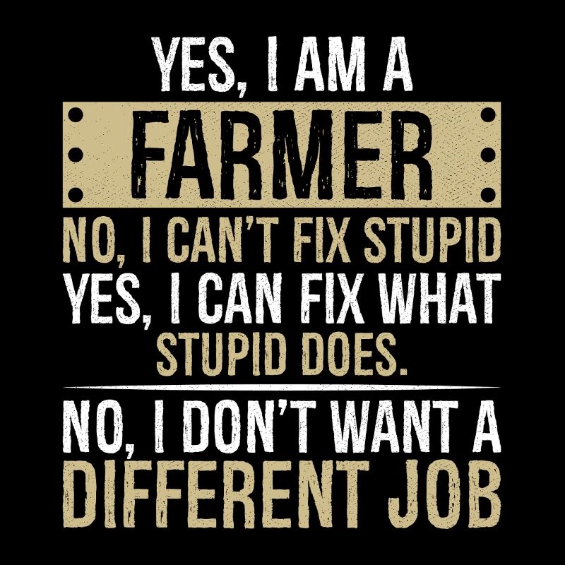 yes I am a Farmer no I can't fix stupid yes I can