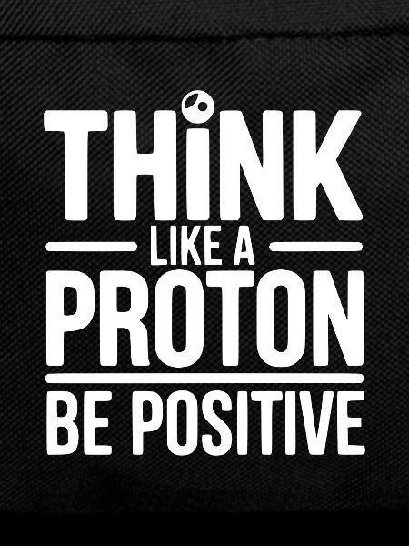 Think Like a Proton Be Positive