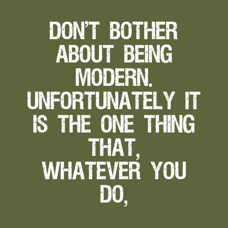 don't bother about being modern unfortunately