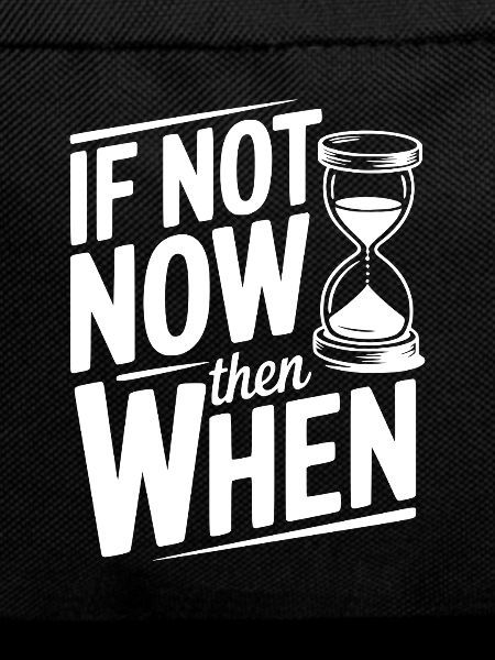 If Not Now then When