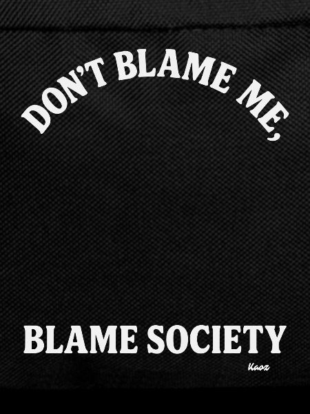 Don't blame me, but blame society