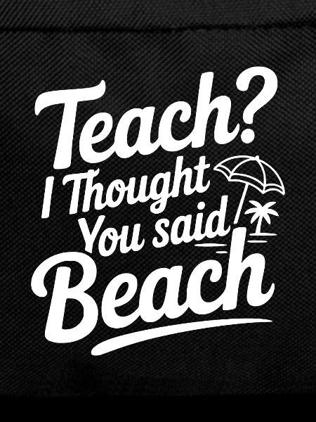Teach? I Thought You Said Beach