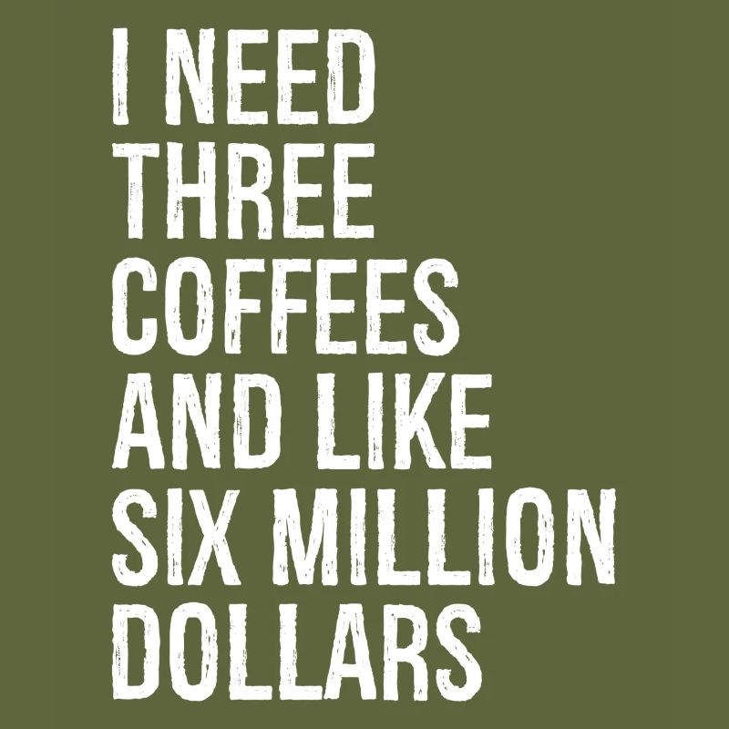 I need three coffees and like six million dollars