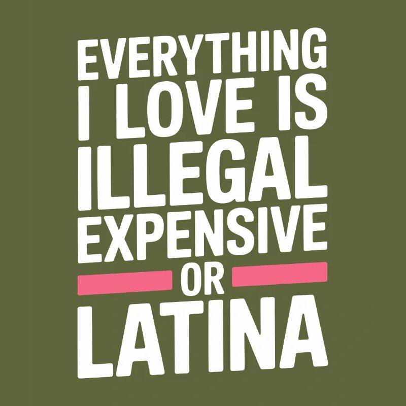 Everything I Love Is Illegal Expensive Or Latina