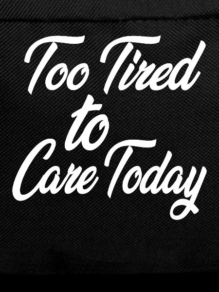 Too Tired to Care Today