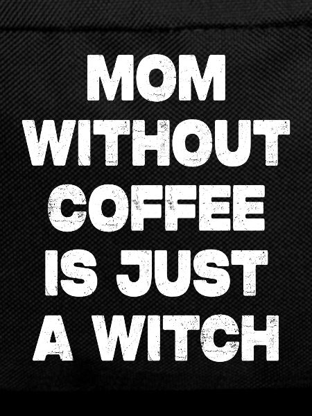 Mother without coffee is a witch