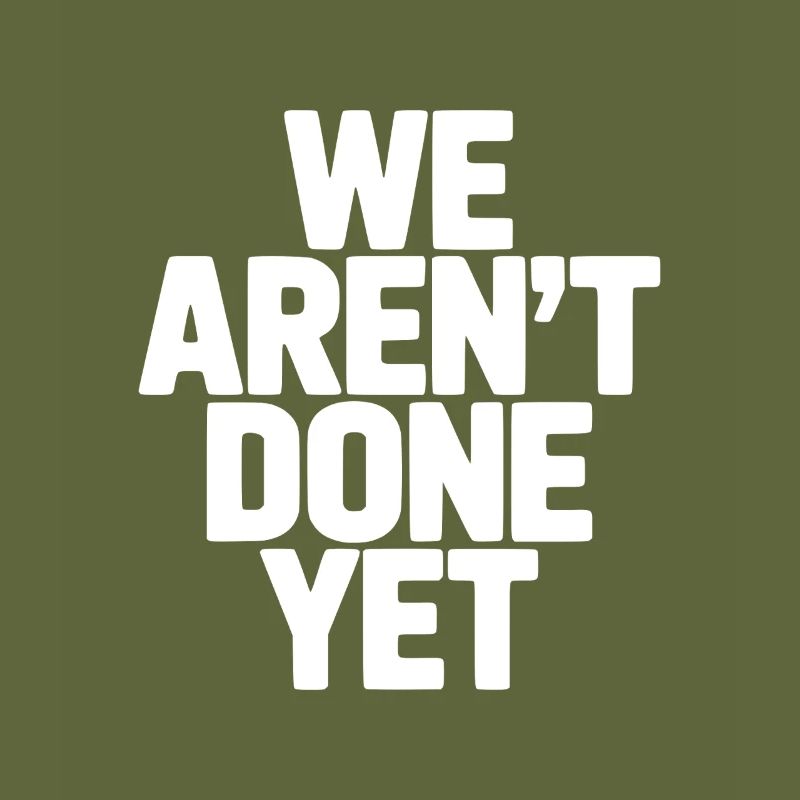 We Aren't Done Yet