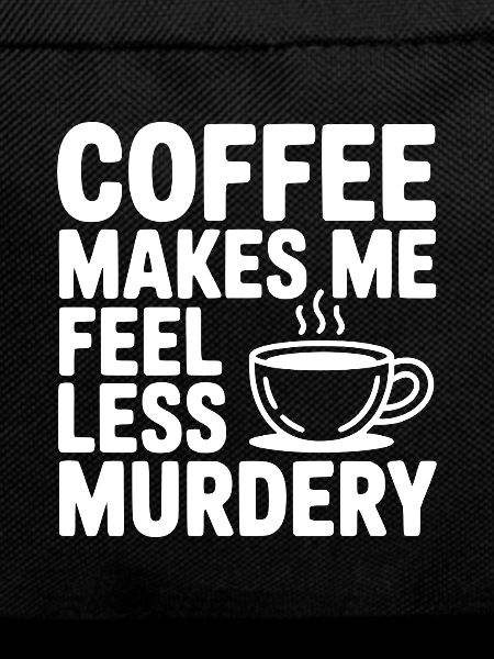 Coffee Makes Me Feel Less Murdery