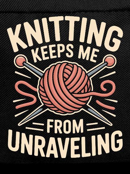 Knitting Keeps Me From Unraveling
