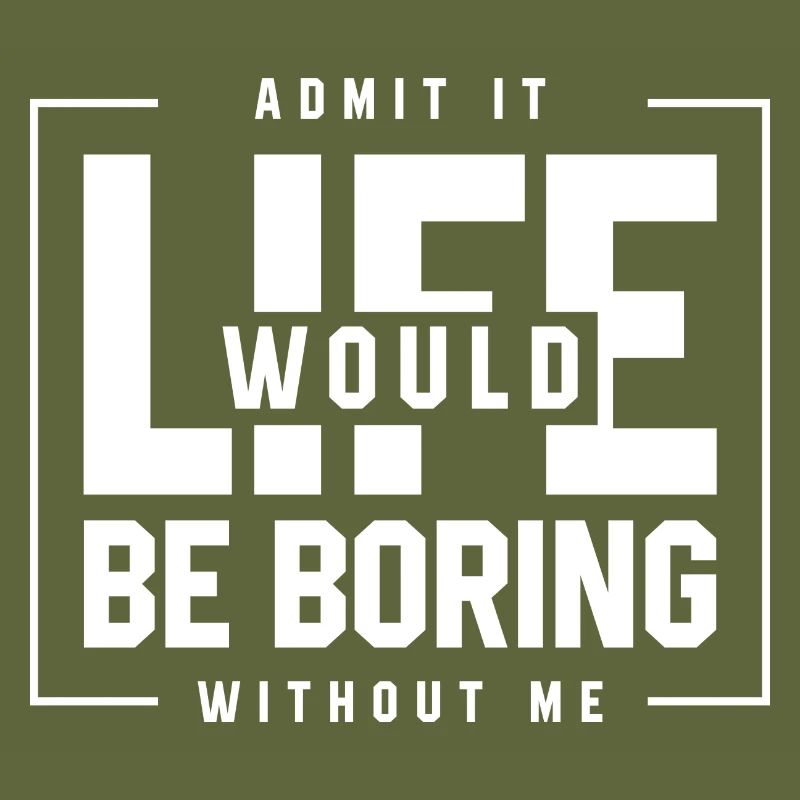 Admit It Life Would Be Boring Without Me - Funny