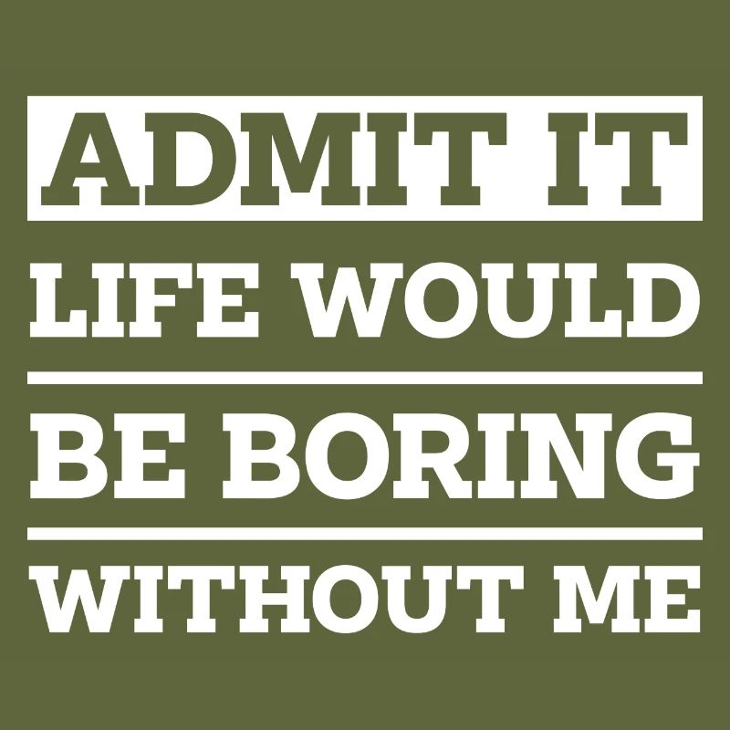 Admit It Life Would Be Boring Without Me - Funny