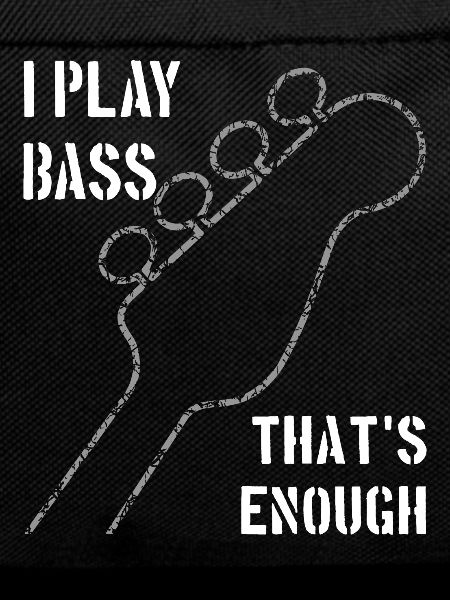 I play bass that's enough