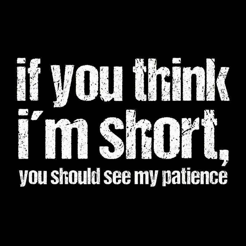 If you think i ́m short, you should see my patience