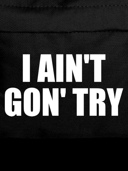 i ain't gon' try