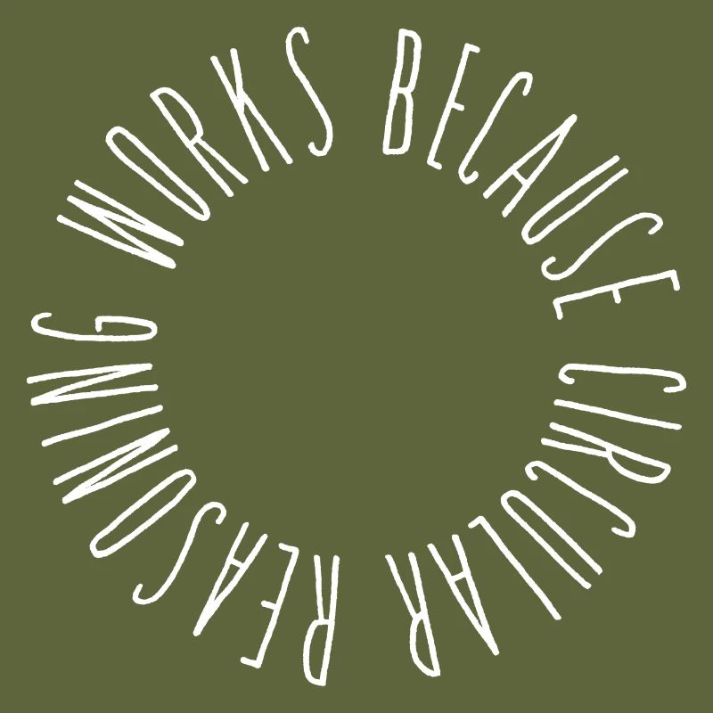 Circular reasoning works because circular...